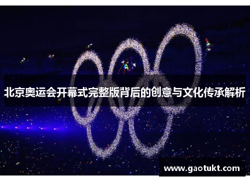 北京奥运会开幕式完整版背后的创意与文化传承解析