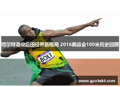 博尔特退役后田径界新格局 2016奥运会100米历史回顾