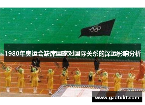 1980年奥运会缺席国家对国际关系的深远影响分析