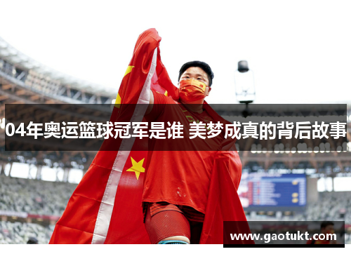 04年奥运篮球冠军是谁 美梦成真的背后故事