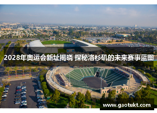 2028年奥运会新址揭晓 探秘洛杉矶的未来赛事蓝图